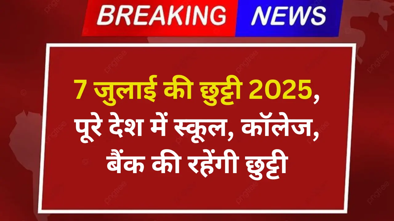 7 जुलाई की छुट्टी 2025, पूरे देश में स्कूल, कॉलेज, बैंक की रहेंगी छुट्टी